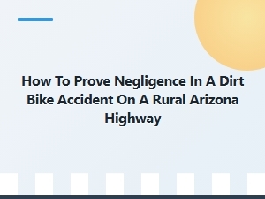 Proving Negligence in a Rural Arizona Dirt Bike Accident