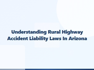 Who Is Liable in Arizona Rural Highway Crashes?