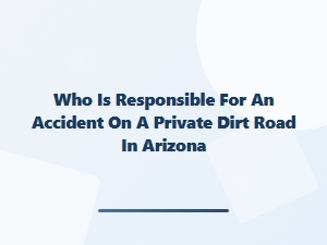 Unpaved Road Accident Responsibility in Arizona